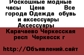 Роскошные модные часы  › Цена ­ 160 - Все города Одежда, обувь и аксессуары » Аксессуары   . Карачаево-Черкесская респ.,Черкесск г.